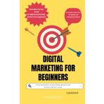 Digital Marketing for Beginners: Proven techniques to increase visibility, generate leads, and drive long-term success