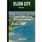 Dijon Ciy Travel Guide: A Journey Through the Heart of Burgundy