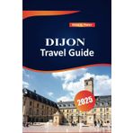 Dijon Travel Guide 2025: Top Destinations, Luxury Stays, Outdoor Adventures, Local Insights, and Practical Tips for Exploring Timeless Elegance in Burgundy
