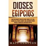 Dioses egipcios: Una fascinante guía de Atum, Horus, Set, Isis, Anubis, Ra, Thoth, Sejmet, Geb, Hathor y otros dioses y diosas del antiguo Egipto