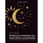 Diário Guiado — 90 Dias para Transformar seu Corpo, Mente e suas Emoções: O emagrecimento nasce da maestria emocional