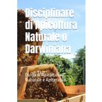 Disciplinare di Apicoltura Naturale o Darwiniana: Guida di Apicoltura Naturale e Apiterapia