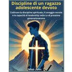 Discipline di un ragazzo adolescente devoto: Coltivare la disciplina spirituale, il coraggio morale e le capacità di leadership nella Le di prossima generazionevene