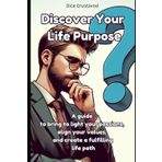 Discover Your Life Purpose: A guide to bring to light your passions, align your values, and create a fulfilling life path