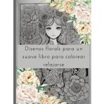 Disenos florales para un suave libro para colorear relajarse: Relájate y crea: una colección de diseños exquisitos para inspirar creatividad, calmar ... llevas dentro a través de patrones y belleza.