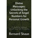 Divine Messages: Unlocking the Secrets of Angel Numbers for Personal Growth: A Guide to Spiritual Growth and Self-Discovery