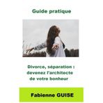 Divorce, séparation : devenez l'architecte de votre bonheur - Guide pratique