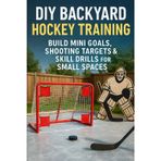 DIY Backyard Hockey Training: Build Mini Goals, Shooting Targets & Skill Drills for Small Spaces