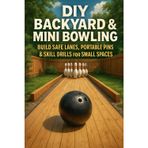 DIY Backyard & Mini Bowling: Build Safe Lanes, Portable Pins & Skill Drills for Small Spaces