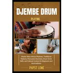 DJEMBE DRUM PLAYING: Master West African Rhythms, Traditional Patterns, Percussion Exercises, Drum Circle Skills, and Cultural Context for Beginners and Intermediates