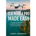 DJI Mini Pro Made Simple: A Step-by-Step Guide To Confident Flying, Stunning Shots, And Drone Mastery