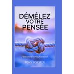 DÉMÊLEZ VOTRE PENSÉE: Libérez-vous de l'emprise de votre esprit et adoptez une vie de joie et d'épanouissement