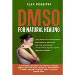 DMSO For Natural Healing: How Anyone Can Safely Use Dimethyl Sulfoxide for Natural Pain Relief, Arthritis & Inflammation at Home - Includes a Proven, ... Dosage Guide (Health Matters, Band 8)