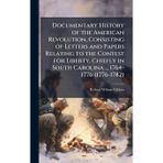 Documentary History of the American Revolution, Consisting of Letters and Papers Relating to the Contest for Liberty, Chiefly in South Carolina ... 1764-1776 (1776-1782)