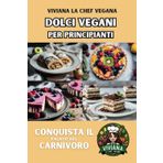 Dolci Vegani per Principianti: Conquista il Palato del Carnivoro (Ricette Vegane - Conquista il Palato del Carnivoro)
