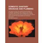 Domestic Sanitary Drainage and Plumbing: Lectures On Practical Sanitation Delivered to Plumbers, Engineers, and Others in the Central Technical ... and Guilds of London Institute for the Ad