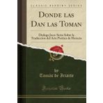 Donde Las Dan Las Toman: Dialogo Joco-Serio Sobre La Traduccion del Arte Poetica de Horacio (Classic Reprint)