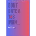 Dont Date A Yes Man: Women Who Lose Respect For Weak Men And How To Spot Them