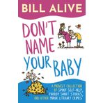 Don't Name Your Baby: A Modest Collection of Spoof Self-Help, Parody Short Stories, and Other Minor Literary Crimes (The Bill Alive Classic Comedy Collection!)