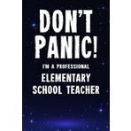 Don't Panic! I'm A Professional Elementary School Teacher: Customized 100 Page Lined Notebook Journal Gift For A Busy Elementary School Teacher : Far Better Than A Throw Away Greeting Card.