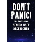 Don't Panic! I'm A Professional Senior User Researcher: Customized 100 Page Lined Notebook Journal Gift For A Busy Senior User Researcher: Far Better Than A Throw Away Greeting Card.