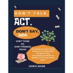 Don't Talk, Act. Don't Say, Show. Don't Think, Do. Don't Promise, Prove.: The No-Excuses Action Plan to Transform Your Relationship with Money, Stop Overspending, and Build the Wealthy Life You Keep T
