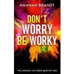 Don´t worry be worky - Viel arbeiten und dabei glücklich sein!: Du hast den Gipfel des Erfolgs noch nicht erreicht? Wie man jeden Schritt dahin genießt, dranbleibt, entspannt, duchhält und gewinnt.
