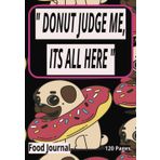 DONUT JUDGE ME IT'S ALL HERE: Meal Planner For Women | Food Journals For Tracking | Weight Loss Notepad |