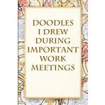 Doodles I drew during important work meetings: Funny Saying Notebook for Women, School, Teacher, Office , Coworker, Boss, Secret Santa, Parents (110 lined pages)