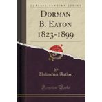 Dorman B. Eaton 1823-1899 (Classic Reprint)