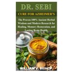 DR SEBI CURE FOR AZHEIMER’S: The Proven 100% Ancient Herbal Wisdom and Modern Research for Healing, Memory Restoration, and Lasting Brain Health.