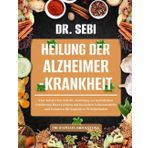 DR. SEBI HEILUNG DER ALZHEIMER-KRANKHEIT: Eine Schritt-für-Schritt-Anleitung zur natürlichen Ernährung Ihres Gehirns mit basischen Lebensmitteln und Kräutern für kognitives Wohlbefinden
