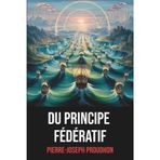 Du Principe fédératif – Pierre-Joseph Proudhon: Texte intégral avec biographie: Essai politique sur le fédéralisme, la démocratie, l’anarchisme et la ... majeur de la pensée politique française