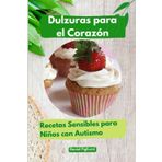 Dulzuras para el Corazón Recetas Sensibles para Niños con Autismo: Recetas de postres para niños autistas/ Recetas sin gluten y sin caseina para niños ... de Cocina y postres Saludables, Band 1)