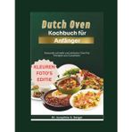 Dutch Oven Kochbuch für Anfänger: Gesunde schnelle und einfache One-Pot-Rezepte aus Gusseisen (Dutch Beginners, Band 3)