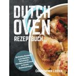 Dutch Oven Rezeptbuch: Einfache Rezepte zum Kochen, Schmoren, Backen und Braten in Ihrem Gusseisentopf (Ofengerichte)