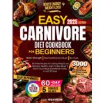Easy Carnivore Diet Cookbook for Beginners: 3000 Days of Effortless Recipes for Lasting Weight Loss | Delicious, Healthy, High-Protein Meals to Boost Your Energy and Mental Clarity in Just 30 Days!
