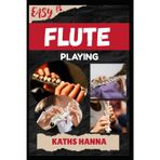EASY FLUTE PLAYING: Music Lessons, Performance Skills, Teaching Methods, Sight-Reading, Breathing Control, Recording Tips, and Proven Strategies to Earn Income Onstage or Online