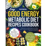Easy Good Energy Metabolic Diet Recipes Cookbook: Simple and Quick Meals Inspired by Dr. Casey Means' Teachings to Help You Boost Metabolism And Support Weight Loss