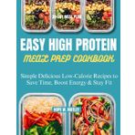 Easy High Protein Meal Prep Cookbook: Simple Delicious Low-Calorie Recipes to Save Time, Boost Energy & Stay Fit