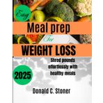 EASY MEAL PREP FOR WEIGHT LOSS 2025: Shred pounds effortlessly with healthy meals