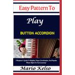 Easy Pattern To Play Button accordion: A Beginner’s Guide To Rhythm, Finger Coordination, And Popular Music Styles For Fast Learning"