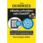 eBooks schreiben mit ChatGPT für Dummies: Der einfache Praxis-Guide für Einsteiger ins Selfpublishing mit KI: – Schritt für Schritt zum eigenen eBook