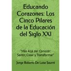Educando Corazones: Los Cinco Pilares de la Educación del Siglo XXI: "Más Allá del Conocer: Sentir, Crear y Transformar"