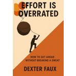 Effort is Overrated: How to get ahead without breaking a sweat