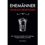 Ehemänner spurlos beseitigen: Das ultimative Handbuch für Anfänger, Fortgeschrittene und Profis
