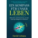 Ein Kompass für unser Leben - Methoden und Erkenntnisse, um dein Leben grundlegend zu verbessern: Dein Weg zu mehr Achtsamkeit, mentaler Stärke, Verantwortung und Erfolg im Außen