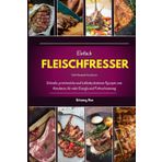 Einfach FLEISCHFRESSER Diät-Rezepte-Kochbuch: Schnelle, proteinreiche und kohlenhydratarme Rezepte zum Abnehmen, für mehr Energie und Fettverbrennung