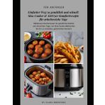 Einfacher Weg zu gemütlich und schnell: Slow Cooker & AirFryer Komfortrezepte für arbeitsreiche Tage: Müheloses Komfortessen für gemütliche Nächte und ... bis hin zu schnellen, gemütlichen Desserts