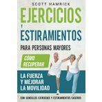 Ejercicios y estiramientos para personas mayores: Cómo recuperar la fuerza y mejorar la movilidad con sencillos ejercicios y estiramientos caseros (Manteniéndose en forma)